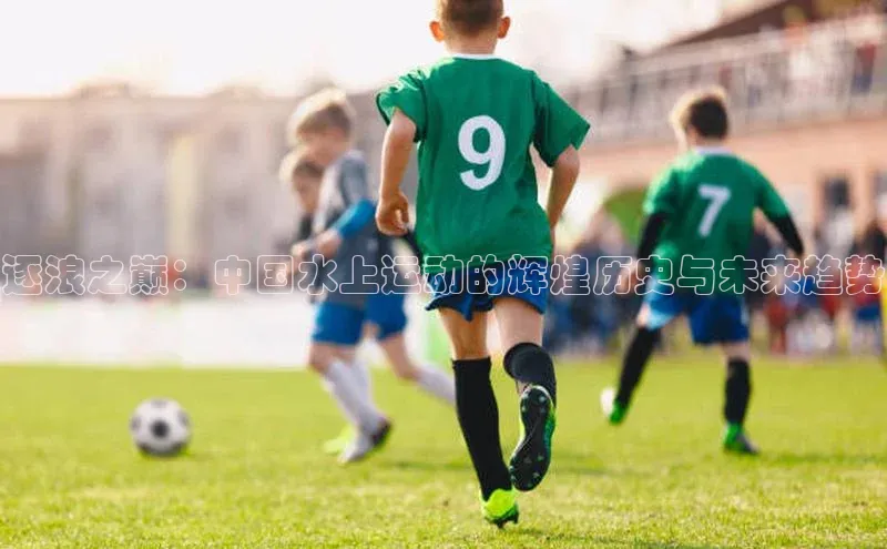 逐浪之巅：中国水上运动的辉煌历史与未来趋势